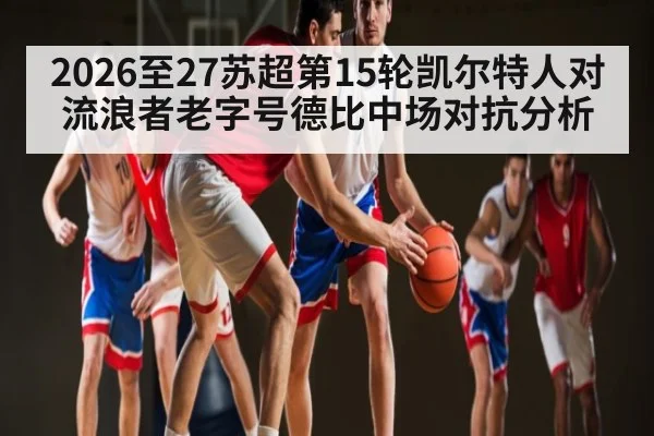 2026至27苏超第15轮凯尔特人对流浪者老字号德比中场对抗分析